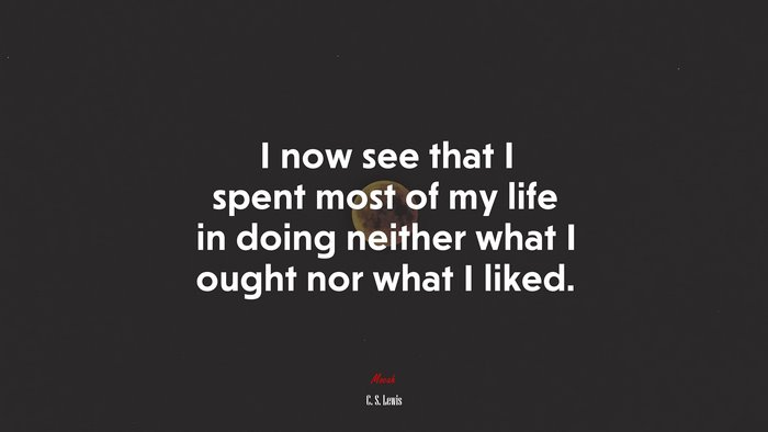 I now see that I spent most of my life in doing neither what I ought nor what I liked. | C. S. Lewis quote