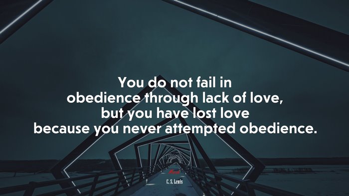 You do not fail in obedience through lack of love, but you have lost love because you never attempted obedience. | C. S. Lewis quote