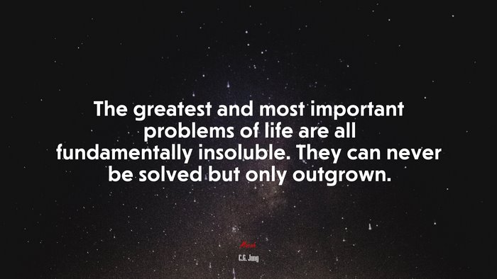 The greatest and most important problems of life are all fundamentally insoluble. They can never be solved but only outgrown. | C.G. Jung quote