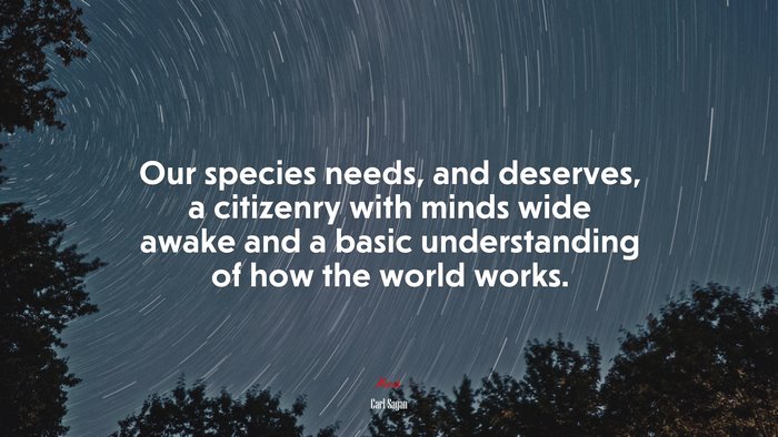 Our species needs, and deserves, a citizenry with minds wide awake and a basic understanding of how the world works. | Carl Sagan quote