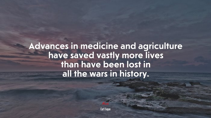 Advances in medicine and agriculture have saved vastly more lives than have been lost in all the wars in history. | Carl Sagan quote