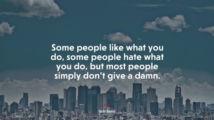 Some people like what you do, some people hate what you do, but most people simply don’t give a damn. | Charles Bukowski quote