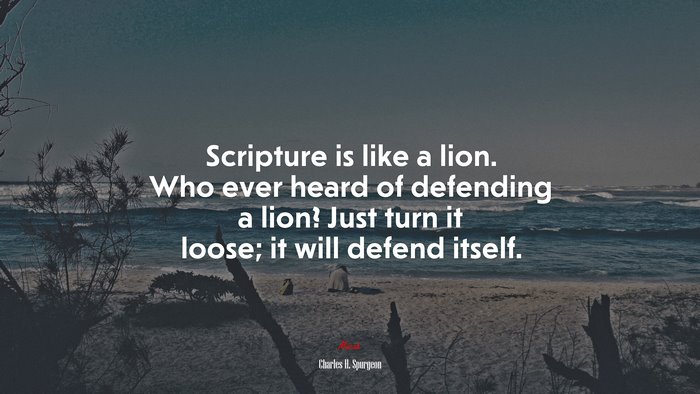 Scripture is like a lion. Who ever heard of defending a lion? Just turn it loose; it will defend itself. | Charles H. Spurgeon quote
