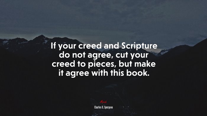 If your creed and Scripture do not agree, cut your creed to pieces, but make it agree with this book. | Charles H. Spurgeon quote