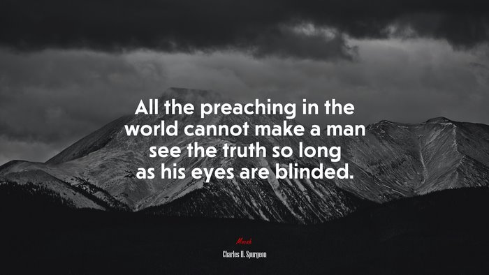All the preaching in the world cannot make a man see the truth so long as his eyes are blinded. | Charles H. Spurgeon quote