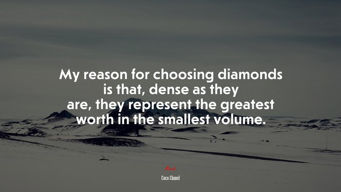 My reason for choosing diamonds is that, dense as they are, they represent the greatest worth in the smallest volume. | Coco Chanel quote