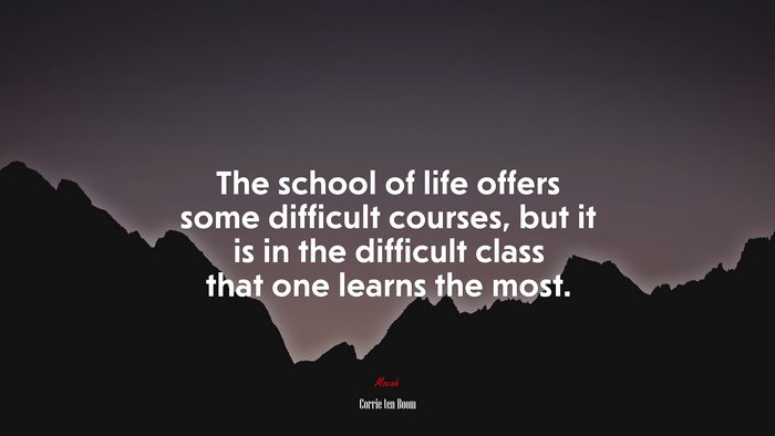 The school of life offers some difficult courses, but it is in the difficult class that one learns the most. | Corrie ten Boom quote
