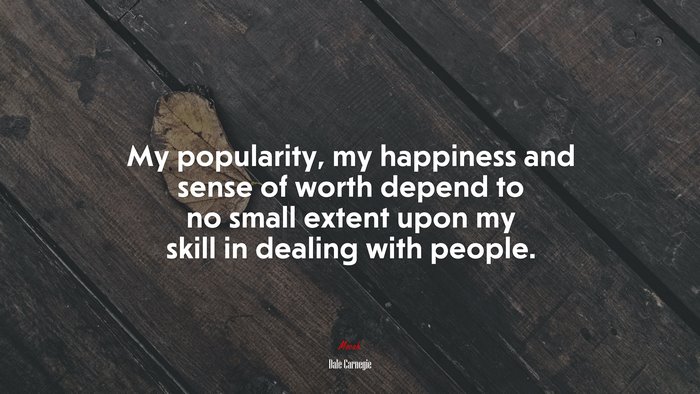 My popularity, my happiness and sense of worth depend to no small extent upon my skill in dealing with people. | Dale Carnegie quote