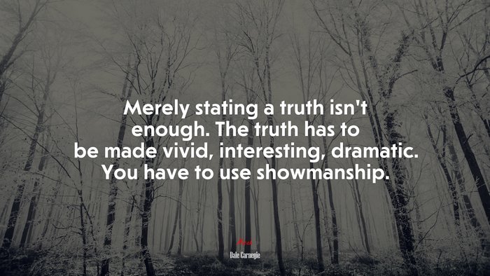 Merely stating a truth isn’t enough. The truth has to be made vivid, interesting, dramatic. You have to use showmanship. | Dale Carnegie quote