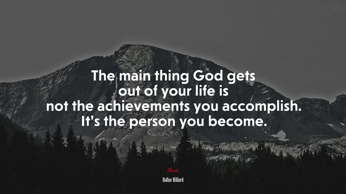 The main thing God gets out of your life is not the achievements you accomplish. It’s the person you become. | Dallas Willard quote