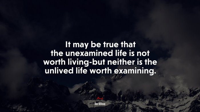 It may be true that the unexamined life is not worth living-but neither is the unlived life worth examining. | Dan Millman quote