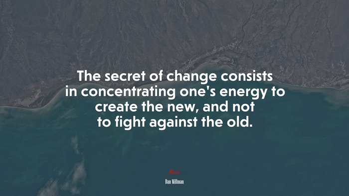 The secret of change consists in concentrating one’s energy to create the new, and not to fight against the old. | Dan Millman quote