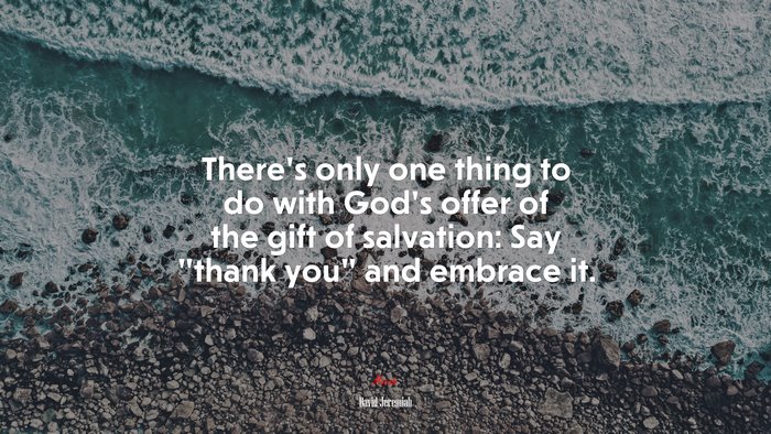 There’s only one thing to do with God’s offer of the gift of salvation: Say “thank you” and embrace it. | David Jeremiah quote