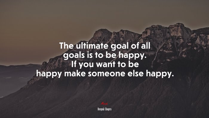 The ultimate goal of all goals is to be happy. If you want to be happy make someone else happy. | Deepak Chopra quote