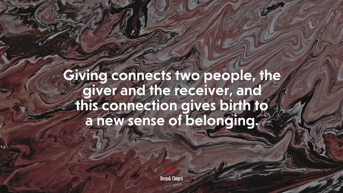 Giving connects two people, the giver and the receiver, and this connection gives birth to a new sense of belonging. | Deepak Chopra quote