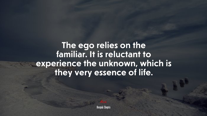 The ego relies on the familiar. It is reluctant to experience the unknown, which is they very essence of life. | Deepak Chopra quote