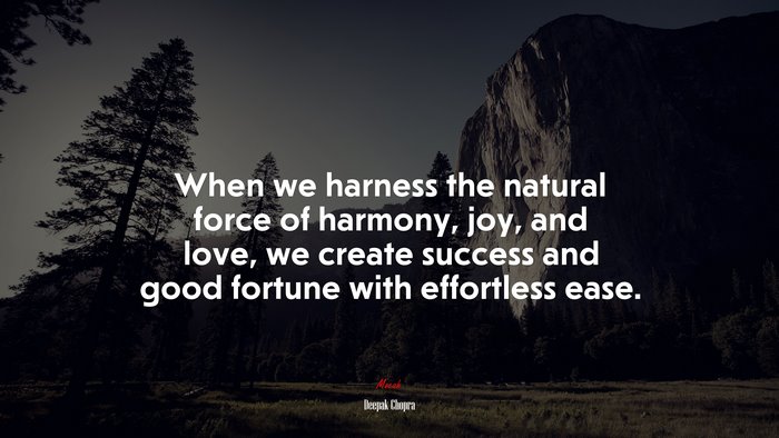 When we harness the natural force of harmony, joy, and love, we create success and good fortune with effortless ease. | Deepak Chopra quote