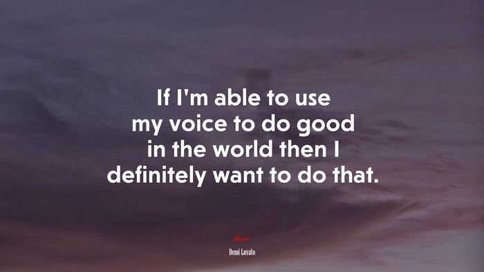 If I’m able to use my voice to do good in the world then I definitely want to do that. | Demi Lovato quote