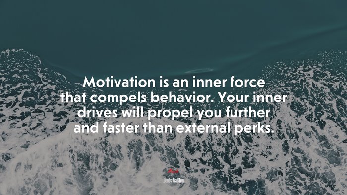 Motivation is an inner force that compels behavior. Your inner drives will propel you further and faster than external perks. | Denis Waitley quote