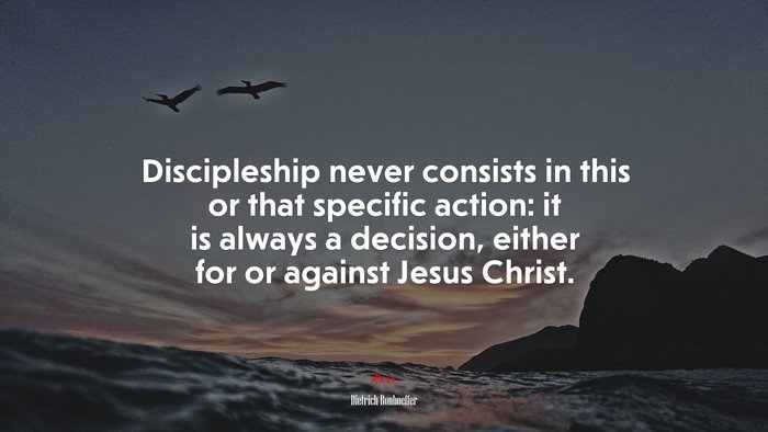 Discipleship never consists in this or that specific action: it is always a decision, either for or against Jesus Christ. | Dietrich Bonhoeffer quote