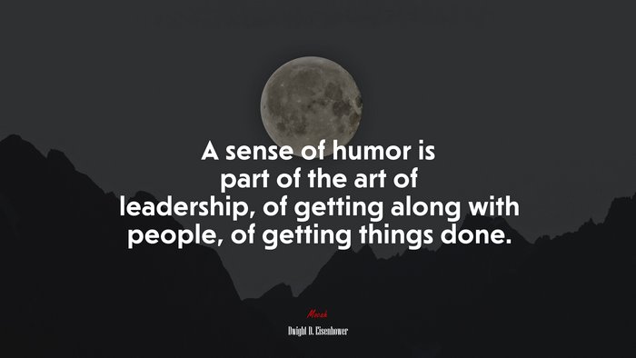 A sense of humor is part of the art of leadership, of getting along with people, of getting things done. | Dwight D. Eisenhower quote