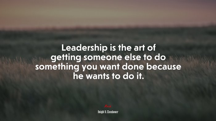 Leadership is the art of getting someone else to do something you want done because he wants to do it. | Dwight D. Eisenhower quote
