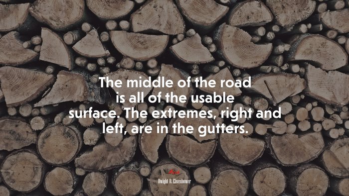The middle of the road is all of the usable surface. The extremes, right and left, are in the gutters. | Dwight D. Eisenhower quote