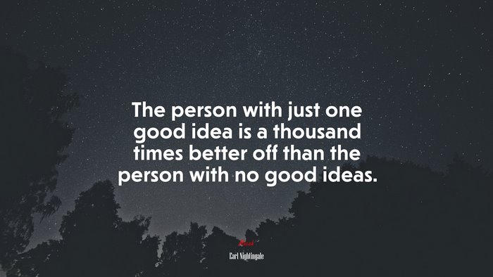 The person with just one good idea is a thousand times better off than the person with no good ideas. | Earl Nightingale quote