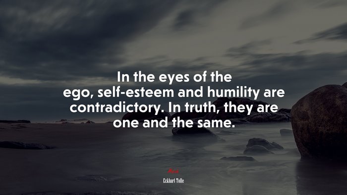 In the eyes of the ego, self-esteem and humility are contradictory. In truth, they are one and the same. | Eckhart Tolle quote