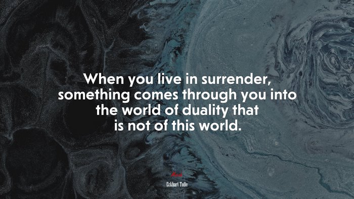 When you live in surrender, something comes through you into the world of duality that is not of this world. | Eckhart Tolle quote