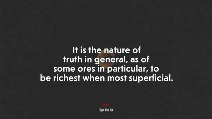It is the nature of truth in general, as of some ores in particular, to be richest when most superficial. | Edgar Allan Poe quote