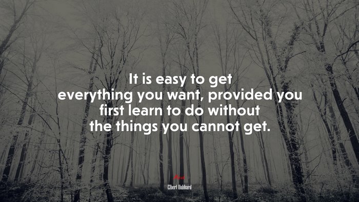 It is easy to get everything you want, provided you first learn to do without the things you cannot get. | Elbert Hubbard quote