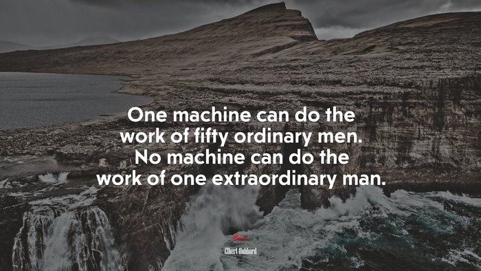 One machine can do the work of fifty ordinary men. No machine can do the work of one extraordinary man. | Elbert Hubbard quote