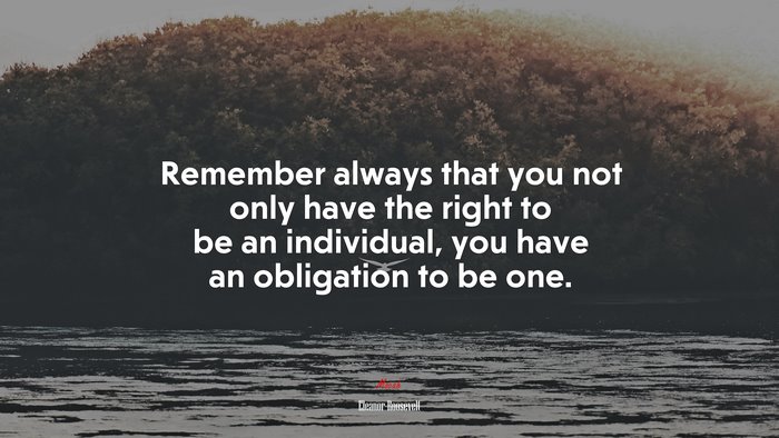 Remember always that you not only have the right to be an individual, you have an obligation to be one. | Eleanor Roosevelt quote