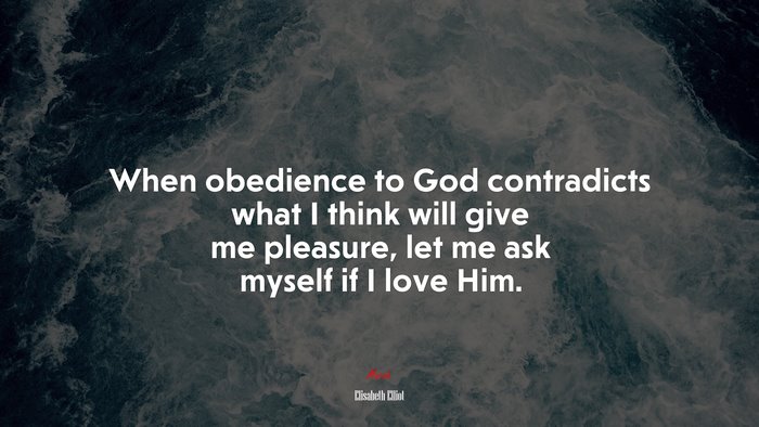When obedience to God contradicts what I think will give me pleasure, let me ask myself if I love Him. | Elisabeth Elliot quote