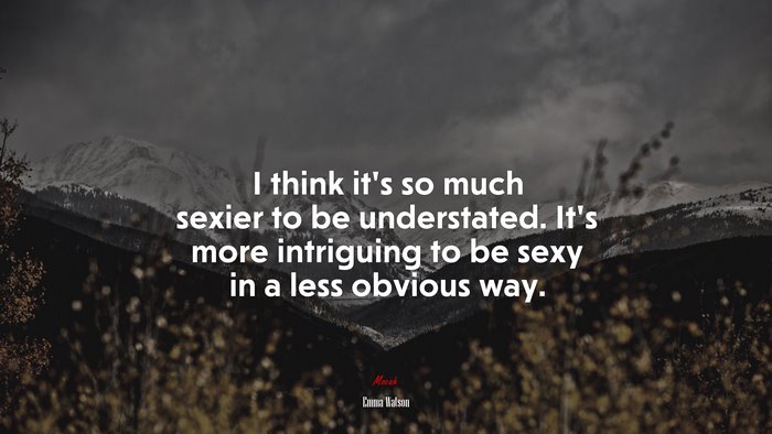 I think it’s so much sexier to be understated. It’s more intriguing to be sexy in a less obvious way. | Emma Watson quote
