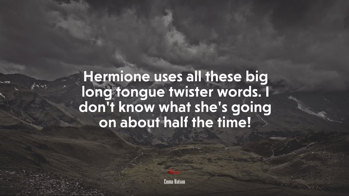 Hermione uses all these big long tongue twister words. I don’t know what she’s going on about half the time! | Emma Watson quote