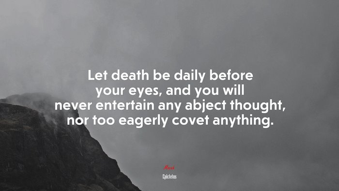 Let death be daily before your eyes, and you will never entertain any abject thought, nor too eagerly covet anything. | Epictetus quote