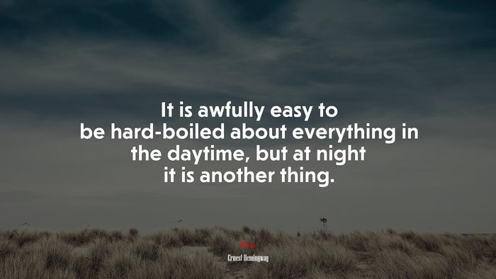 It is awfully easy to be hard-boiled about everything in the daytime, but at night it is another thing. | Ernest Hemingway quote