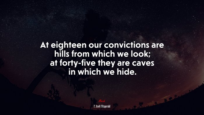 At eighteen our convictions are hills from which we look; at forty-five they are caves in which we hide. | F. Scott Fitzgerald quote