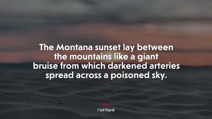 The Montana sunset lay between the mountains like a giant bruise from which darkened arteries spread across a poisoned sky. | F. Scott Fitzgerald quote
