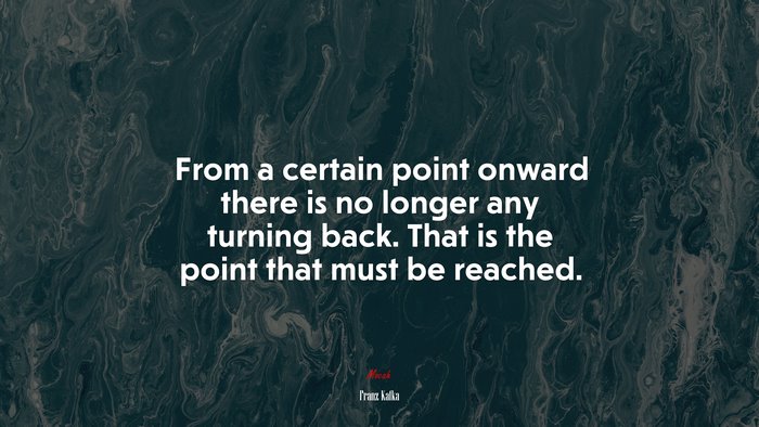 From a certain point onward there is no longer any turning back. That is the point that must be reached. | Franz Kafka quote