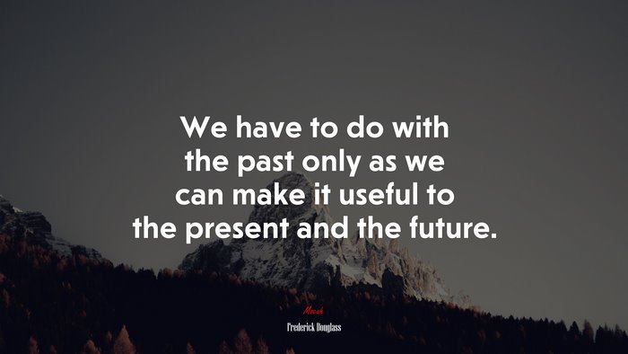 We have to do with the past only as we can make it useful to the present and the future. | Frederick Douglass quote