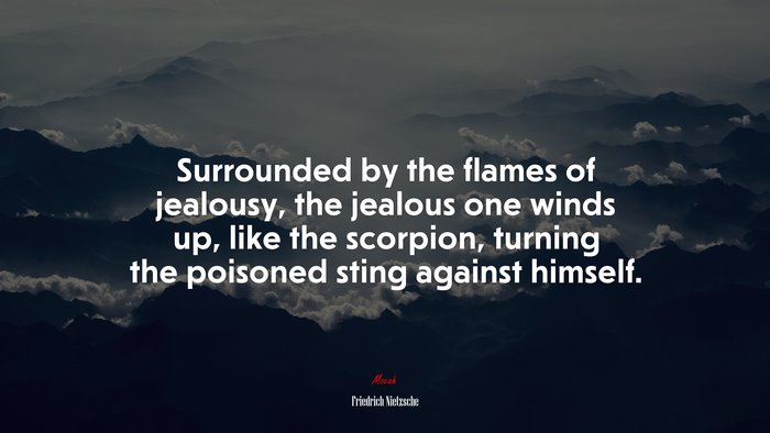 Surrounded by the flames of jealousy, the jealous one winds up, like the scorpion, turning the poisoned sting against himself. | Friedrich Nietzsche quote