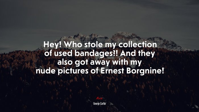 Hey! Who stole my collection of used bandages?! And they also got away with my nude pictures of Ernest Borgnine! | George Carlin quote