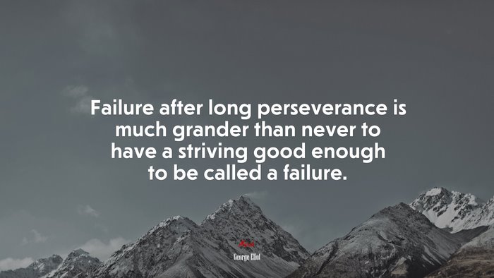 Failure after long perseverance is much grander than never to have a striving good enough to be called a failure. | George Eliot quote