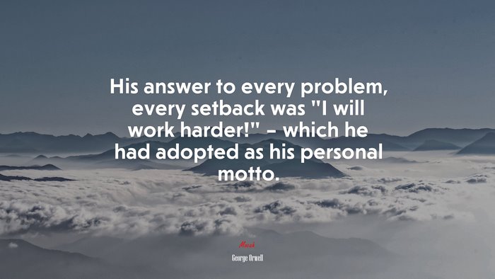 His answer to every problem, every setback was “I will work harder!” – which he had adopted as his personal motto. | George Orwell quote