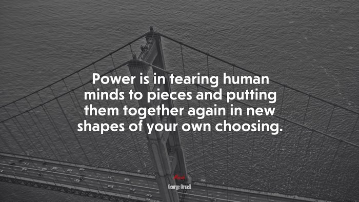 Power is in tearing human minds to pieces and putting them together again in new shapes of your own choosing. | George Orwell quote
