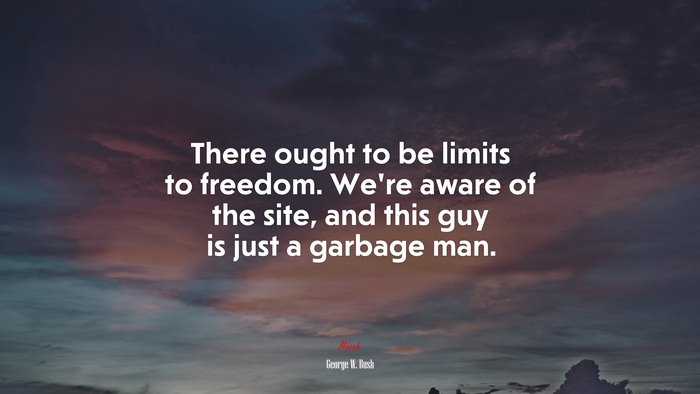 There ought to be limits to freedom. We’re aware of the site, and this guy is just a garbage man. | George W. Bush quote