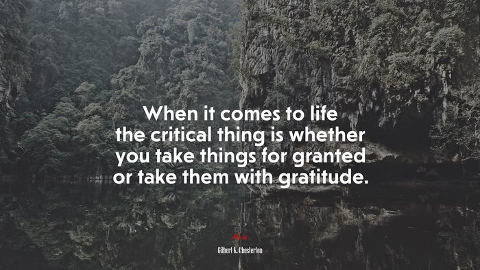 When it comes to life the critical thing is whether you take things for granted or take them with gratitude. | Gilbert K. Chesterton quote
